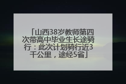 山西38岁教师第四次带高中毕业生长途骑行：此次计划骑行近3千公里，途经5省